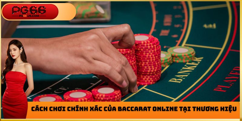Cách chơi chính xác của Baccarat Online tại thương hiệu